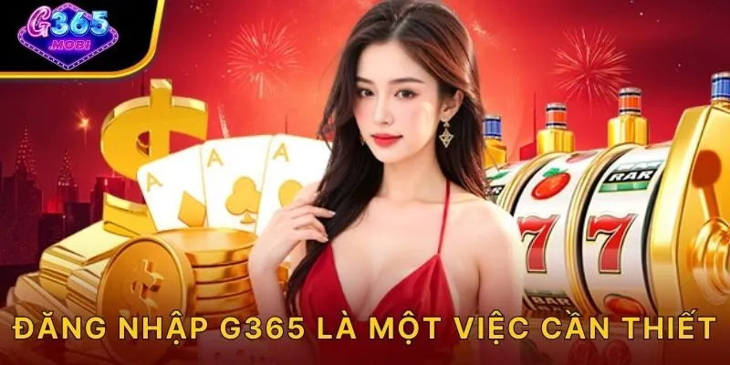 Đăng nhập G365 là một việc cần thiết