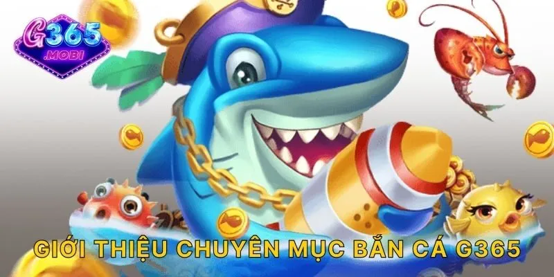 Giới thiệu chuyên mục bắn cá G365