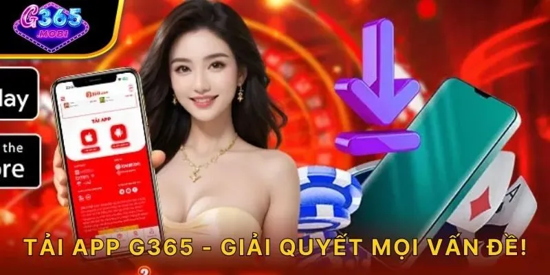 Tải app G365 - Giải quyết mọi vấn đề!